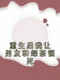 重生后我让男友和绿茶锁死